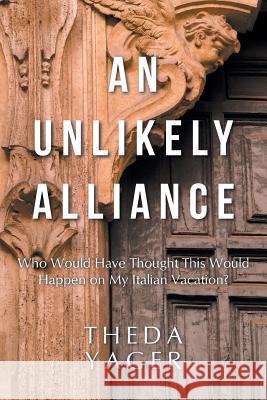 An Unlikely Alliance: Who Would Have Thought This Would Happen on My Italian Vacation? Theda Yager 9781973608912 WestBow Press - książka