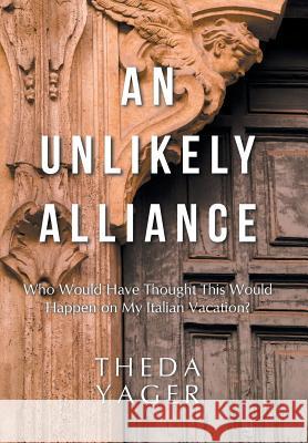 An Unlikely Alliance: Who Would Have Thought This Would Happen on My Italian Vacation? Theda Yager 9781973608929 WestBow Press - książka