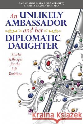 An Unlikely Ambassador and Her Diplomatic Daughter: Stories & Recipes for the Life You Want Krista Kramer Hartman Amb Mary E. Krame 9781512142136 Createspace - książka