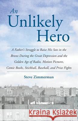 An Unlikely Hero: A Father's Struggle to Raise His Son in the Bronx During the Great Depression and the Golden Age of Radio, Motion Pict Steve Zimmerman 9780692416457 Steve Zimmerman - książka
