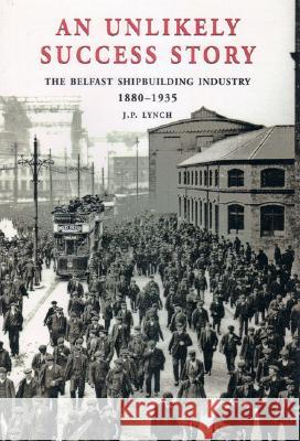 An Unlikely Success Story: The Belfast Shipbuilding Industry 1880-1935  9780953960439 Ulster Historical Foundation - książka