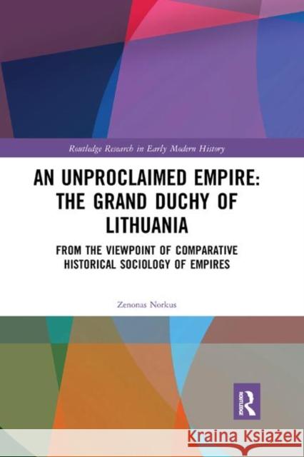 An Unproclaimed Empire: The Grand Duchy of Lithuania: From the Viewpoint of Comparative Historical Sociology of Empires Zenonas Norkus 9780367885670 Routledge - książka