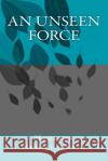 An Unseen Force Maureen McGillacutty 9781511849913 Createspace