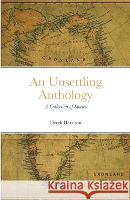 An Unsettling Anthology: A Collection of Stories Harrison, Derek 9781716934957 Lulu.com - książka