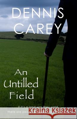 An Untilled Field: If it's a land war they want, there are people prepared to fight back. Carey, Dennis 9780993194320 Dennis Martin Carey - książka