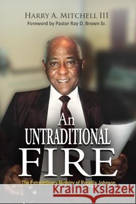An Untraditional Fire: The Extraordinary Ministry of Rocellia Johnson Harry A., III Mitchell 9780997496499 Lulu Press - książka