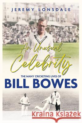 An Unusual Celebrity: The Many Cricketing Lives of Bill Bowes Jeremy Lonsdale 9781801508834 Pitch Publishing Ltd - książka