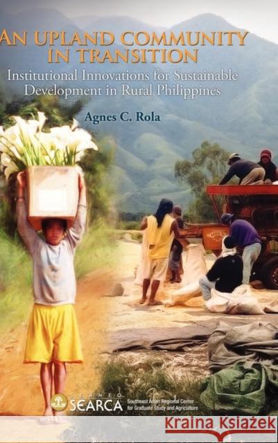 An Upland Community in Transition: Institutional Innovations for Sustainable Development in Rural Phlippines Rola, Agnes C. 9789814345156 Institute of Southeast Asian Studies - książka