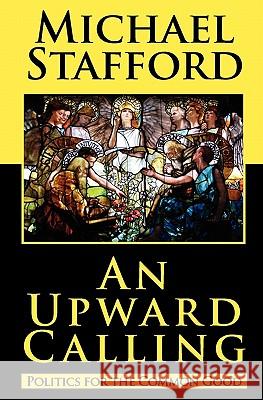 An Upward Calling: Politics for the Common Good Michael Stafford 9780983680406 Adventurris Communications/Avt Books - książka