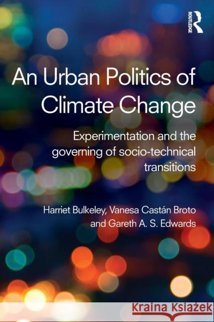 An Urban Politics of Climate Change: Experimentation and the Governing of Socio-Technical Transitions Harriet A Bulkeley Vanesa Castan Broto Gareth A.S. Edwards 9781138791107 Taylor and Francis - książka