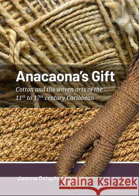 Anacoana's Gift: Cotton and the Woven Arts of the 11th to 17th Century Caribbean Joanna Ostapkowicz 9789464271232 Sidestone Press - książka