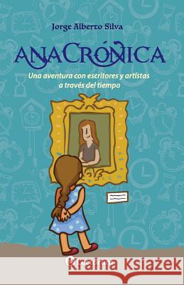 AnaCrónica: Una aventura con escritores y artistas a través del tiempo Silva, Jorge Alberto 9781983596063 Createspace Independent Publishing Platform - książka