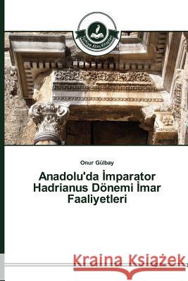 Anadolu'da İmparator Hadrianus Dönemi İmar Faaliyetleri Gülbay, Onur 9783639810608 Turkiye Alim Kitaplar - książka