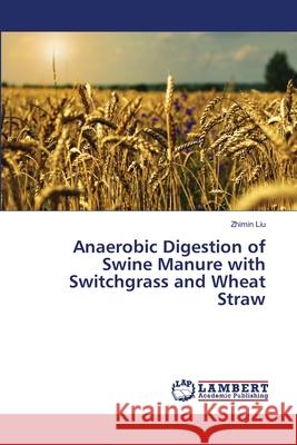 Anaerobic Digestion of Swine Manure with Switchgrass and Wheat Straw Liu Zhimin 9783659160233 LAP Lambert Academic Publishing - książka