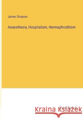 Anaesthesia, Hospitalism, Hermaphroditism James Simpson   9783382165949 Anatiposi Verlag - książka