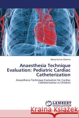 Anaesthesia Technique Evaluation: Pediatric Cardiac Catheterization Sharma, Manoj Kumar 9783659129506 LAP Lambert Academic Publishing - książka