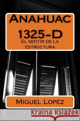 Anahuac 1325-D: El sentir de la estructura Lopez, Miguel Angel 9781530683949 Createspace Independent Publishing Platform - książka