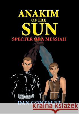 Anakim of the Sun: Specter of a Messiah Gonzalez, Dan 9781493166510 Xlibris Corporation - książka