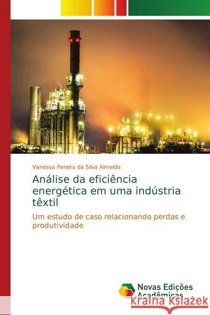 Análise da eficiência energética em uma indústria têxtil : Um estudo de caso relacionando perdas e produtividade Pereira da Silva Almeida, Vanessa 9786139741458 Novas Edicioes Academicas - książka
