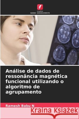 Análise de dados de ressonância magnética funcional utilizando o algoritmo de agrupamento Babu N, Ramesh 9786208834340 Edições Nosso Conhecimento - książka