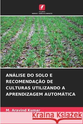 Analise Do Solo E Recomendacao de Culturas Utilizando a Aprendizagem Automatica M Aravind Kumar   9786206218296 Edicoes Nosso Conhecimento - książka