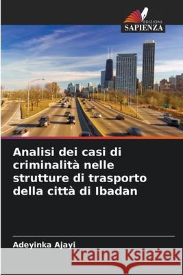 Analisi dei casi di criminalità nelle strutture di trasporto della città di Ibadan Ajayi, Adeyinka 9786206818052 Edizioni Sapienza - książka