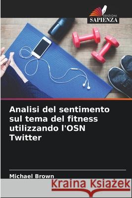 Analisi del sentimento sul tema del fitness utilizzando l'OSN Twitter Michael Brown 9786207610037 Edizioni Sapienza - książka