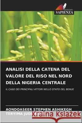 ANALISI DELLA CATENA DEL VALORE DEL RISO NEL NORD DELLA NIGERIA CENTRALE ASHIKEGH, AONDOASEER STEPHEN, NYOR, TERYIMA JUDE 9786208676353 Edizioni Sapienza - książka