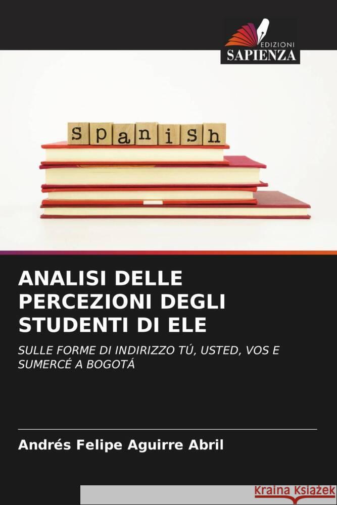 ANALISI DELLE PERCEZIONI DEGLI STUDENTI DI ELE Aguirre Abril, Andrés Felipe 9786204990897 Edizioni Sapienza - książka