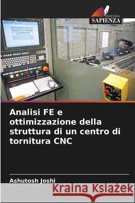 Analisi FE e ottimizzazione della struttura di un centro di tornitura CNC Joshi, Ashutosh 9786203909159 Edizioni Sapienza - książka