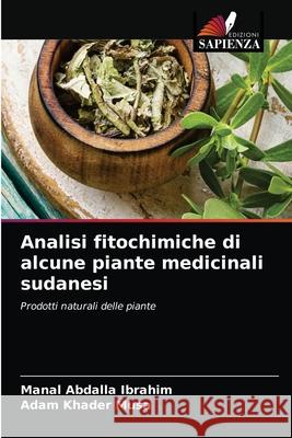 Analisi fitochimiche di alcune piante medicinali sudanesi Manal Abdalla Ibrahim, Adam Khader Musa 9786203212228 Edizioni Sapienza - książka