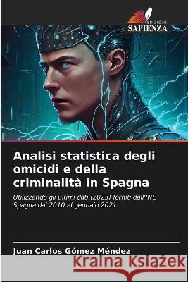 Analisi statistica degli omicidi e della criminalita in Spagna Juan Carlos Gomez Mendez   9786206122784 Edizioni Sapienza - książka