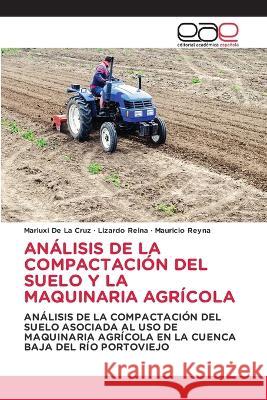 Analisis de la Compactacion del Suelo Y La Maquinaria Agricola Mariuxi de la Cruz Lizardo Reina Mauricio Reyna 9786202126847 Editorial Academica Espanola - książka