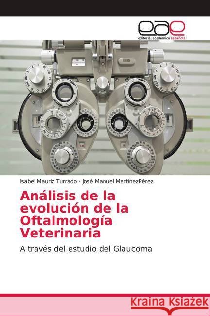 Análisis de la evolución de la Oftalmología Veterinaria : A través del estudio del Glaucoma Mauriz Turrado, Isabel; MartínezPérez, José Manuel 9786139189588 Editorial Académica Española - książka