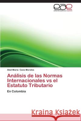 Analisis de Las Normas Internacionales Vs El Estatuto Tributario Cano Morales Abel Maria 9783848473373 Editorial Academica Espanola - książka