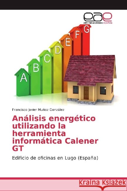 Análisis energético utilizando la herramienta informática Calener GT : Edificio de oficinas en Lugo (España) Muñoz González, Francisco Javier 9786202245388 Editorial Académica Española - książka