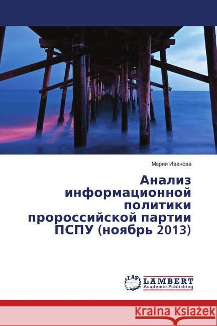 Analiz informacionnoj politiki prorossijskoj partii PSPU (noyabr' 2013) Ivanova, Mariya 9783659826801 LAP Lambert Academic Publishing - książka