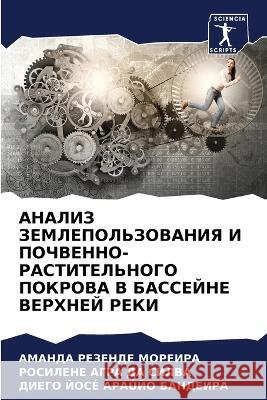 ANALIZ ZEMLEPOL'ZOVANIYa I POChVENNO-RASTITEL'NOGO POKROVA V BASSEJNE VERHNEJ REKI Moreira, Amanda Rezende, Silva, Rosilene Agra Da, Araújo Bandeira, Diego José 9786206052906 Sciencia Scripts - książka