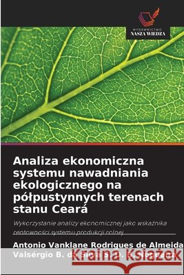 Analiza ekonomiczna systemu nawadniania ekologicznego na pólpustynnych terenach stanu Ceará Vanklane Rodrigues de Almeida, Antonio, D. B. Nogueira, Valsérgio B. da Silva S. 9786209413643 Wydawnictwo Nasza Wiedza - książka