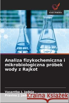 Analiza fizykochemiczna i mikrobiologiczna pr?bek wody z Rajkot Vasantba J. Jadeja Pravina J. Jadeja 9786209376269 Wydawnictwo Nasza Wiedza - książka