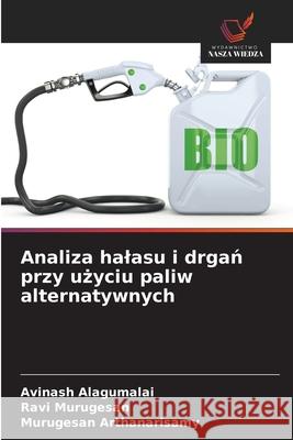 Analiza halasu i drgan przy uzyciu paliw alternatywnych Alagumalai, Avinash, Murugesan, Ravi, Arthanarisamy, Murugesan 9786208844547 Wydawnictwo Nasza Wiedza - książka