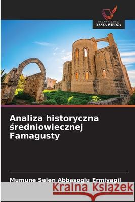 Analiza historyczna sredniowiecznej Famagusty Abbasoglu Ermiyagil, Mümüne Selen 9786202339483 Wydawnictwo Nasza Wiedza - książka