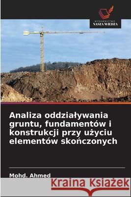 Analiza oddzialywania gruntu, fundamentów i konstrukcji przy uzyciu elementów skonczonych Ahmed, Mohd. 9786208457006 Wydawnictwo Nasza Wiedza - książka