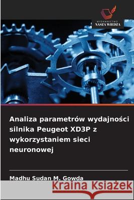 Analiza parametrów wydajnosci silnika Peugeot XD3P z wykorzystaniem sieci neuronowej M. Gowda, Madhu Sudan 9786209258596 Wydawnictwo Nasza Wiedza - książka