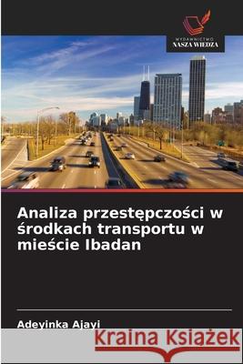 Analiza przestępczości w środkach transportu w mieście Ibadan Adeyinka Ajayi 9786206818144 Wydawnictwo Nasza Wiedza - książka