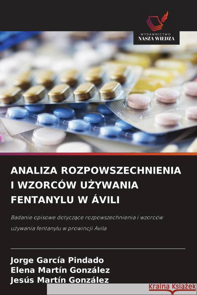 ANALIZA ROZPOWSZECHNIENIA I WZORCÓW U YWANIA FENTANYLU W ÁVILI García Pindado, Jorge, Martín González, Elena, Martín González, Jesús 9786209389023 Wydawnictwo Nasza Wiedza - książka