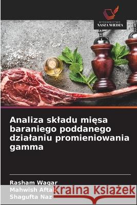 Analiza skladu miesa baraniego poddanego dzialaniu promieniowania gamma Waqar, Rasham, Aftab, Mahwish, Naz, Shagufta 9786209323232 Wydawnictwo Nasza Wiedza - książka