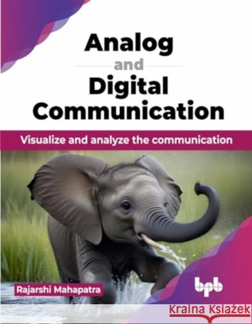 Analog and Digital Communication: Visualize and analyze the communication (English Edition) Rajarshi Mahapatra 9789355519214 Bpb Publications - książka