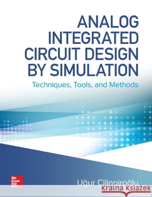 Analog Integrated Circuit Design by Simulation: Techniques, Tools, and Methods Ugur Cilingiroglu 9781260441451 McGraw-Hill Education - książka
