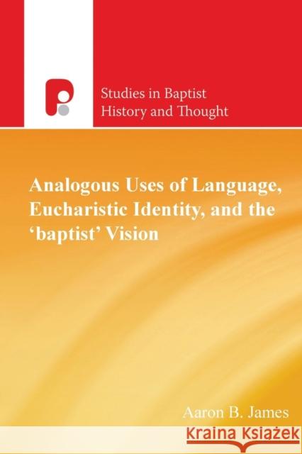 Analogous Uses of Language, Eucharistic Identity, and the 'Baptist' Vision Aaron B James 9781842278024 Send The Light - książka